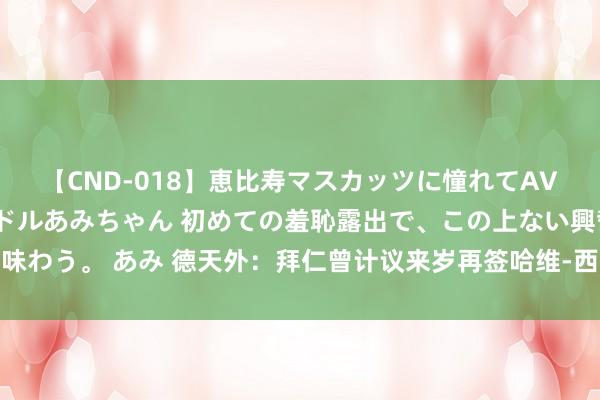 【CND-018】恵比寿マスカッツに憧れてAVデビューした素人アイドルあみちゃん 初めての羞恥露出で、この上ない興奮を味わう。 あみ 德天外:拜仁曾计议来岁再签哈维-西蒙斯,但最终决定今夏就早先