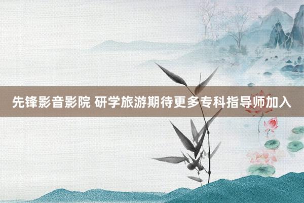 先锋影音影院 研学旅游期待更多专科指导师加入