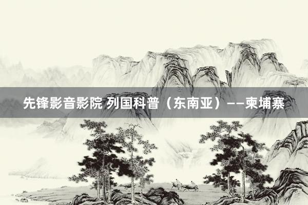 先锋影音影院 列国科普（东南亚）——柬埔寨