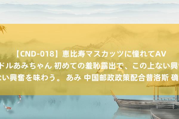 【CND-018】恵比寿マスカッツに憧れてAVデビューした素人アイドルあみちゃん 初めての羞恥露出で、この上ない興奮を味わう。 あみ 中国邮政政策配合普洛斯 确立200亿元私募基金