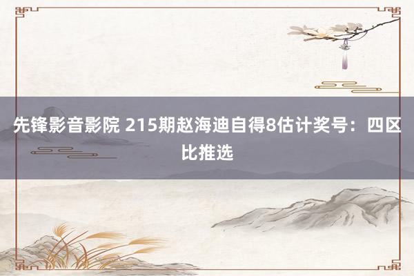 先锋影音影院 215期赵海迪自得8估计奖号：四区比推选