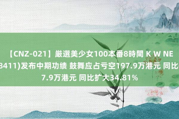 【CNZ-021】厳選美少女100本番8時間 K W NELSON GP(08411)发布中期功绩 鼓舞应占亏空197.9万港元 同比扩大34.81%