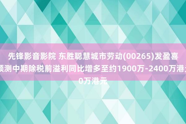 先锋影音影院 东胜聪慧城市劳动(00265)发盈喜 预测中期除税前溢利同比增多至约1900万-2400万港元
