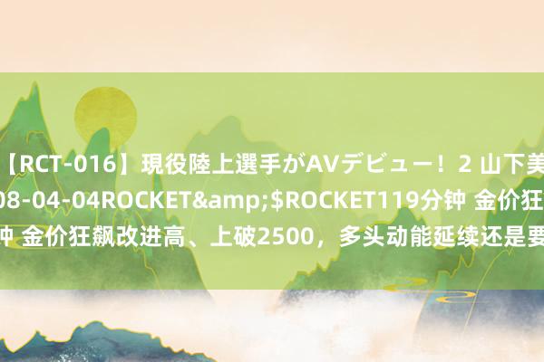 【RCT-016】現役陸上選手がAVデビュー！2 山下美穂</a>2008-04-04ROCKET&$ROCKET119分钟 金价狂飙改进高、上破2500，多头动能延续还是要看下周鲍威尔“神采”？