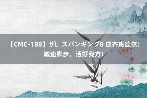 【CMC-188】ザ・スパンキング8 成齐班德尔：减速脚步，活好我方！
