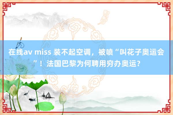 在线av miss 装不起空调，被喷“叫花子奥运会”！法国巴黎为何聘用穷办奥运？