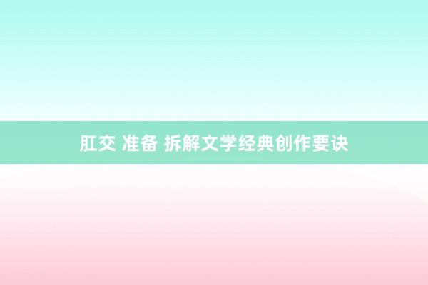肛交 准备 拆解文学经典创作要诀