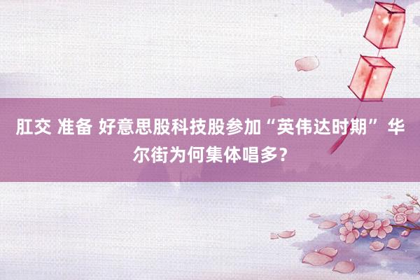 肛交 准备 好意思股科技股参加“英伟达时期” 华尔街为何集体唱多？