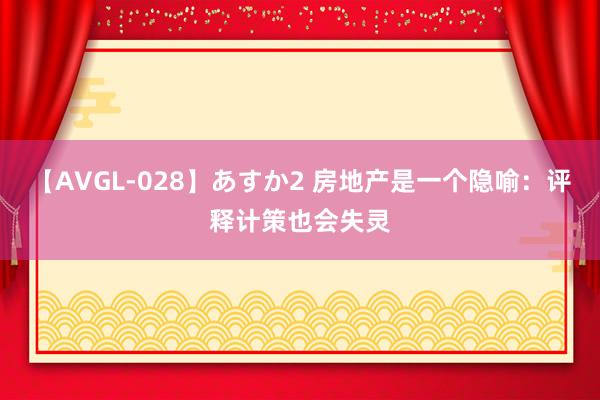 【AVGL-028】あすか2 房地产是一个隐喻：评释计策也会失灵