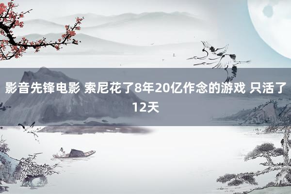 影音先锋电影 索尼花了8年20亿作念的游戏 只活了12天