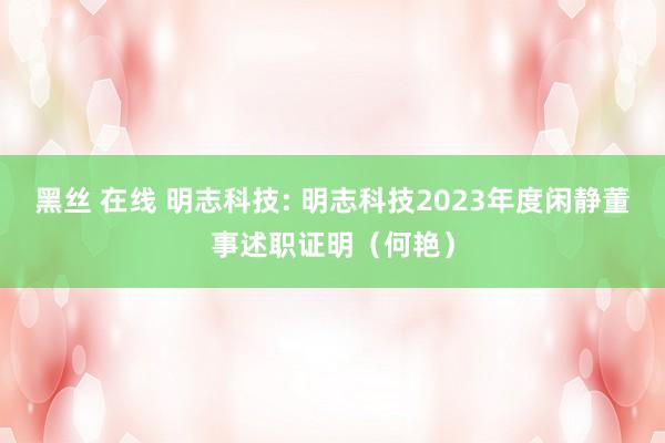 黑丝 在线 明志科技: 明志科技2023年度闲静董事述职证明（何艳）