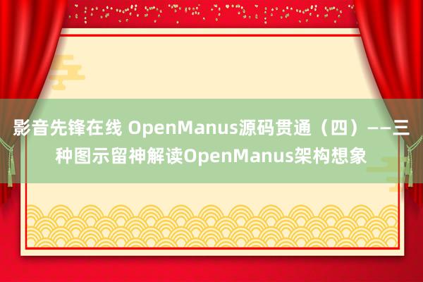 影音先锋在线 OpenManus源码贯通（四）——三种图示留神解读OpenManus架构想象