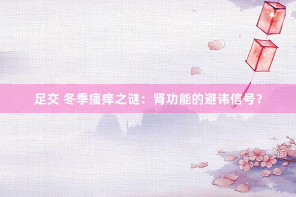 足交 冬季瘙痒之谜：肾功能的避讳信号？