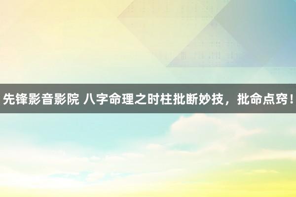 先锋影音影院 八字命理之时柱批断妙技，批命点窍！