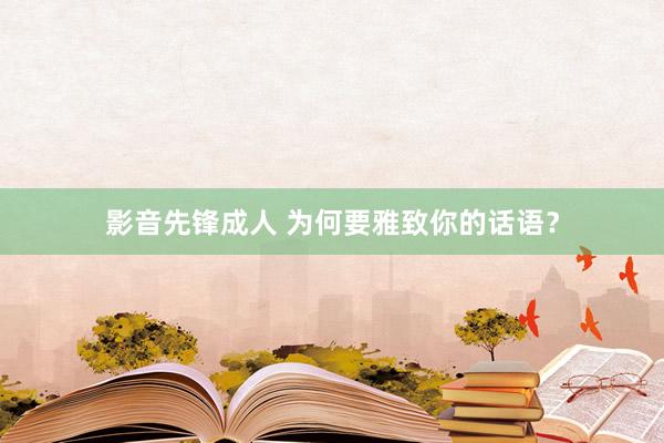 影音先锋成人 为何要雅致你的话语？